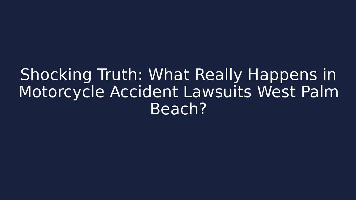 Shocking Truth: What Really Happens in Motorcycle Accident Lawsuits West Palm Beach?