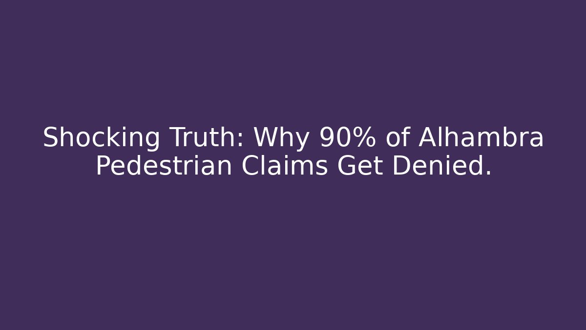 Shocking Truth: Why 90% of Alhambra Pedestrian Claims Get Denied.