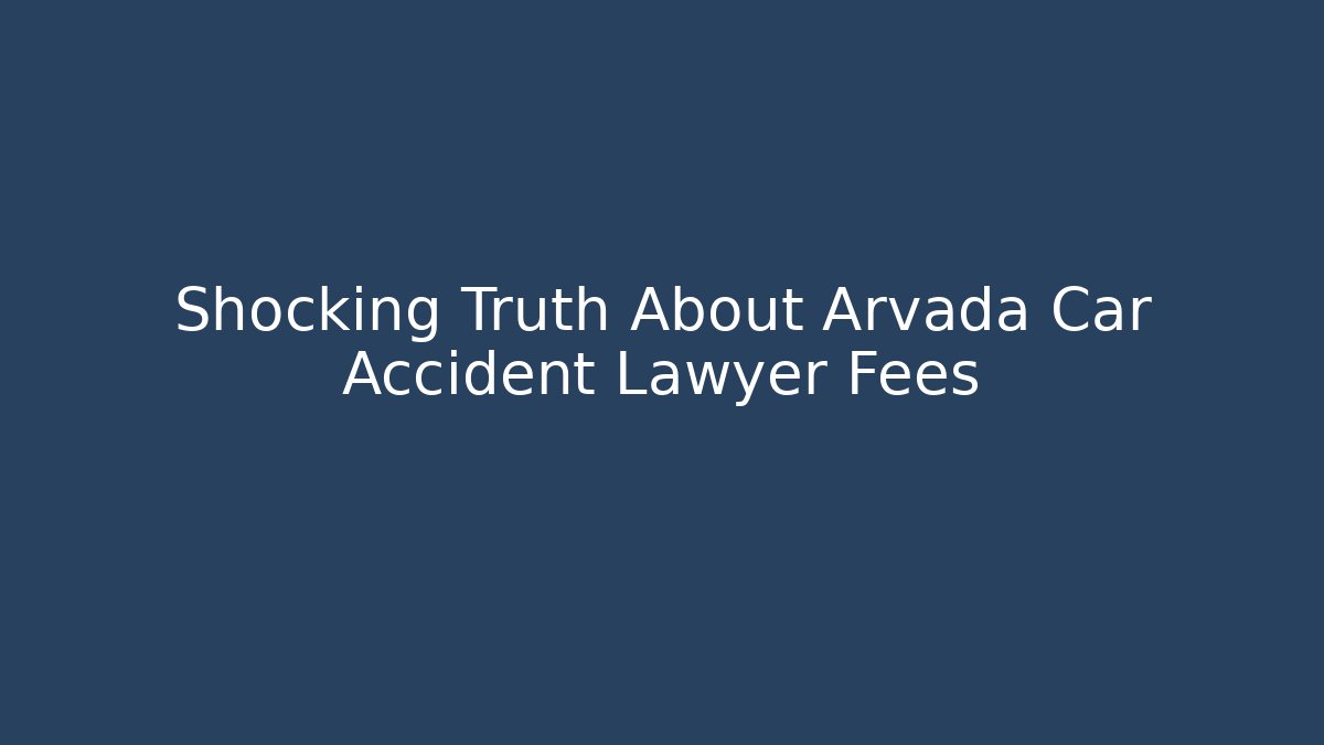 Shocking Truth About Arvada Car Accident Lawyer Fees - WealthxGroup