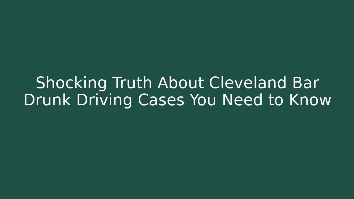 Shocking Truth About Cleveland Bar Drunk Driving Cases You Need to Know