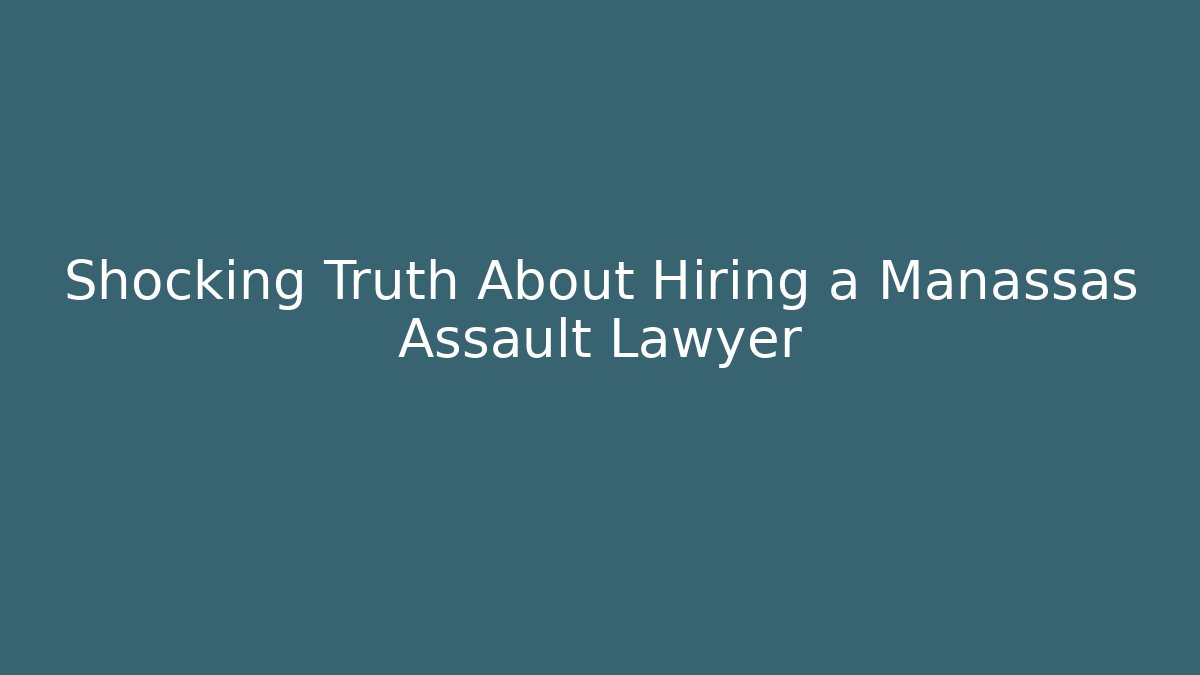 Shocking Truth About Hiring a Manassas Assault Lawyer - WealthxGroup