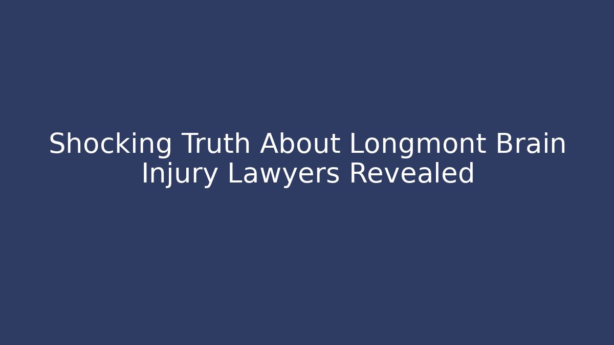 Shocking Truth About Longmont Brain Injury Lawyers Revealed