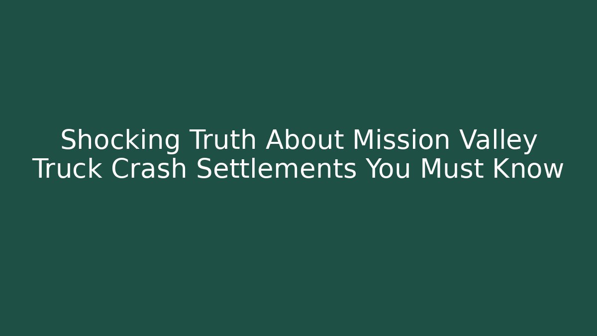 Shocking Truth About Mission Valley Truck Crash Settlements You Must Know