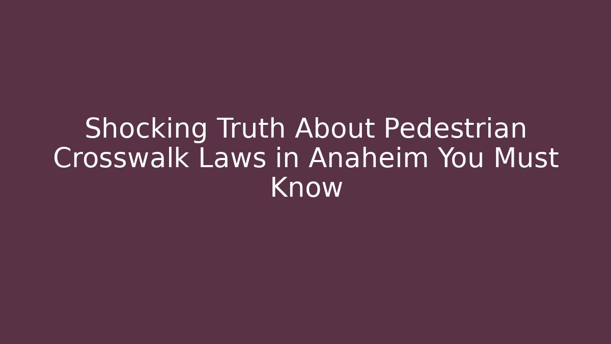 Shocking Truth About Pedestrian Crosswalk Laws in Anaheim You Must Know