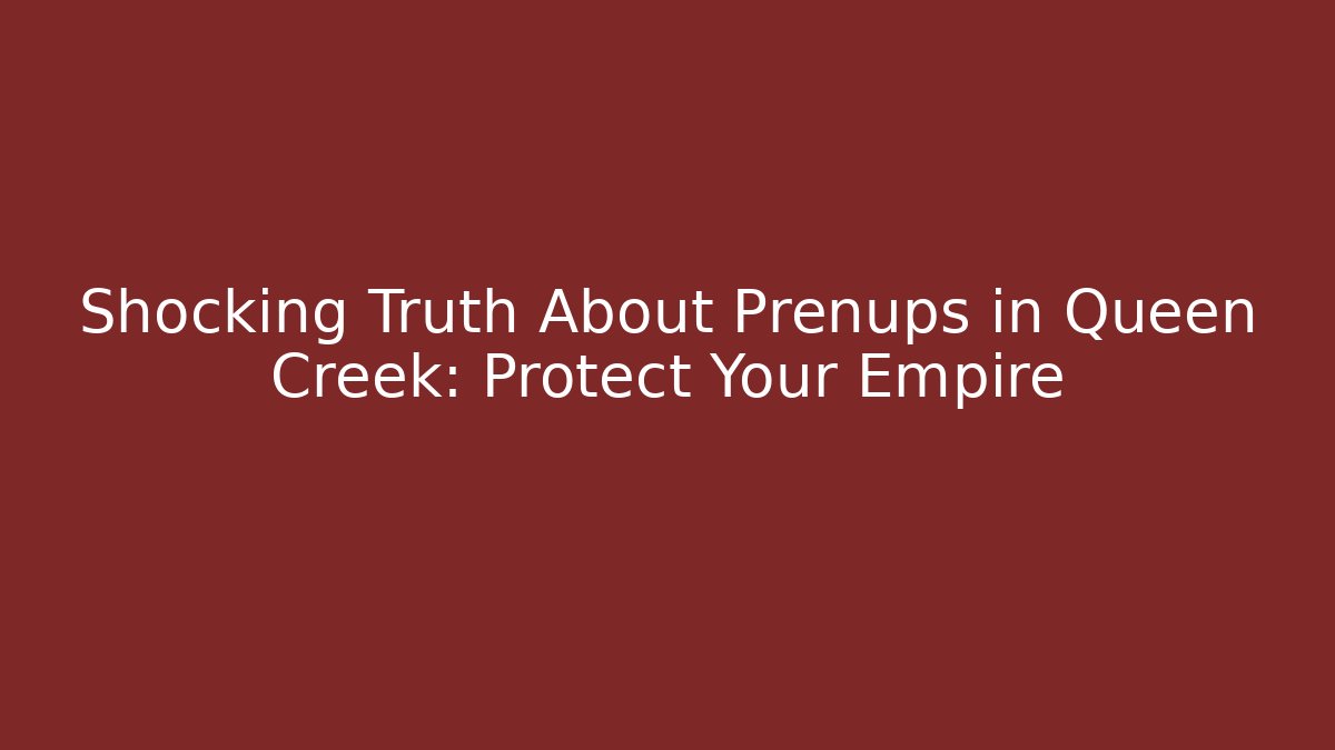Shocking Truth About Prenups in Queen Creek: Protect Your Empire