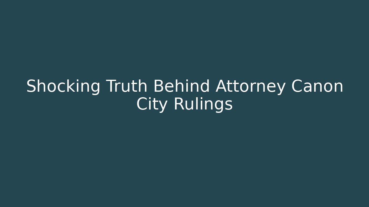 Shocking Truth Behind Attorney Canon City Rulings