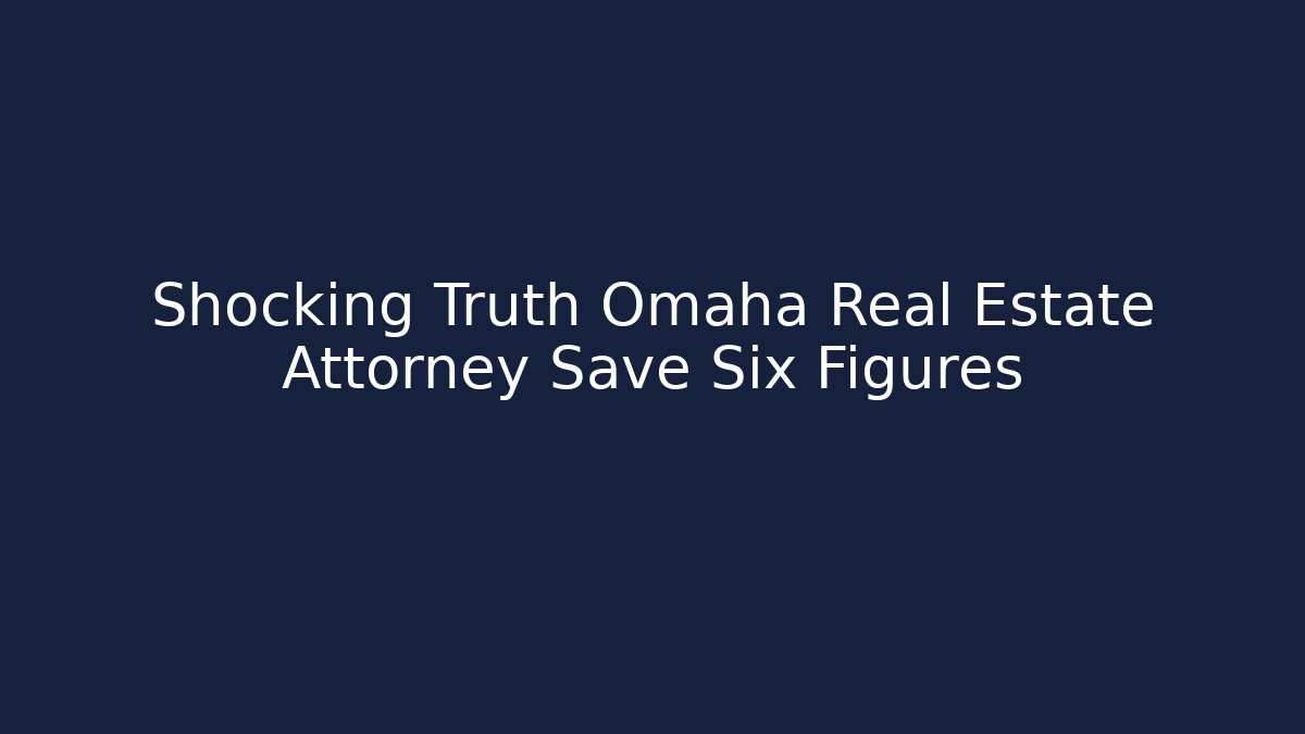Shocking Truth Omaha Real Estate Attorney Save Six Figures