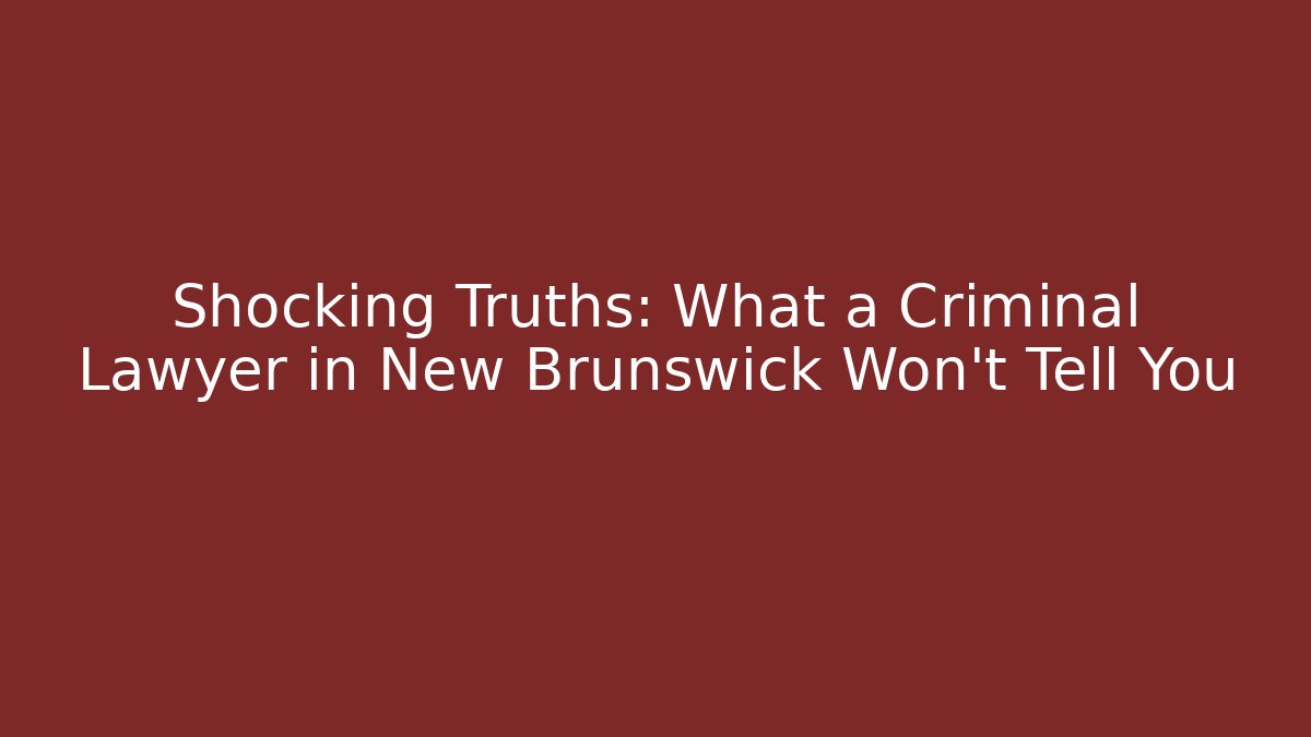 Shocking Truths: What a Criminal Lawyer in New Brunswick Won’t Tell You