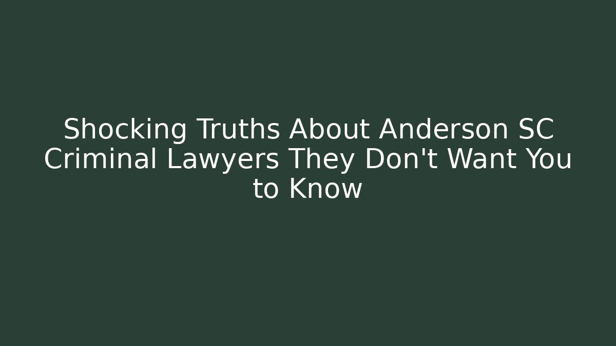 Shocking Truths About Anderson SC Criminal Lawyers They Don't Want You to Know