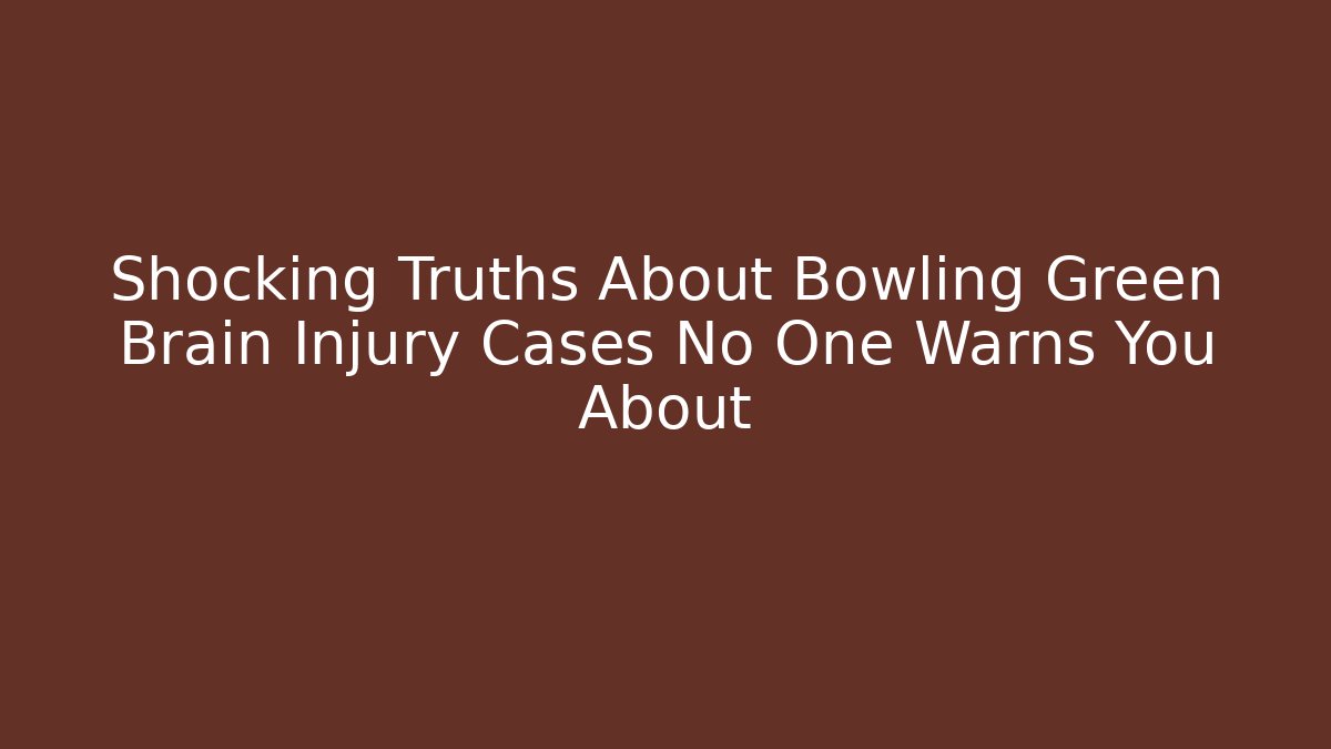 Shocking Truths About Bowling Green Brain Injury Cases No One Warns You About