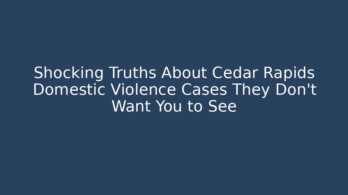 Shocking Truths About Cedar Rapids Domestic Violence Cases They Don't Want You to See
