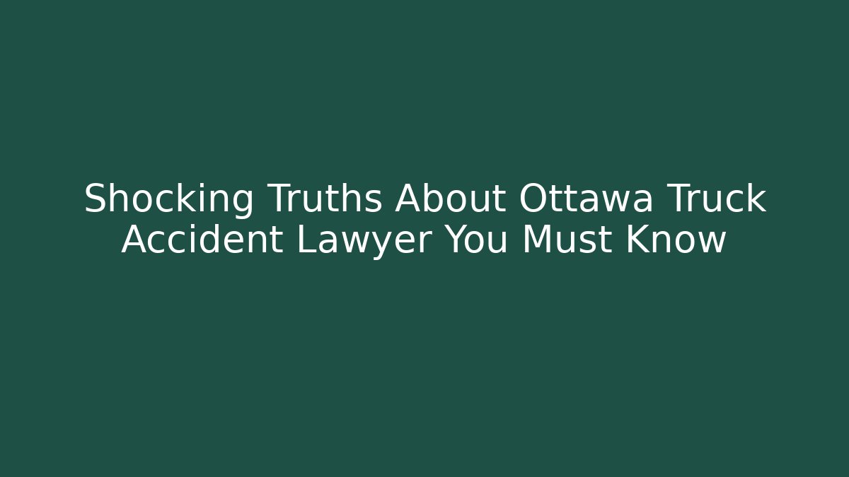Shocking Truths About Ottawa Truck Accident Lawyer You Must Know