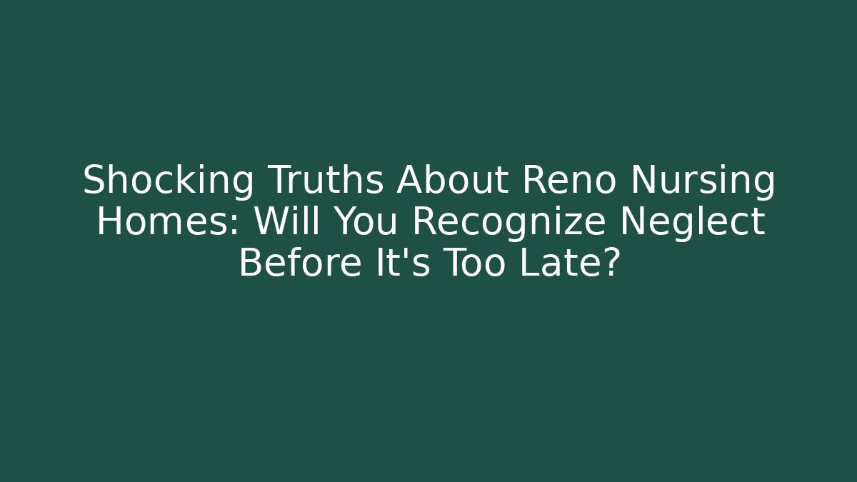 Shocking Truths About Reno Nursing Homes: Will You Recognize Neglect Before It's Too Late?
