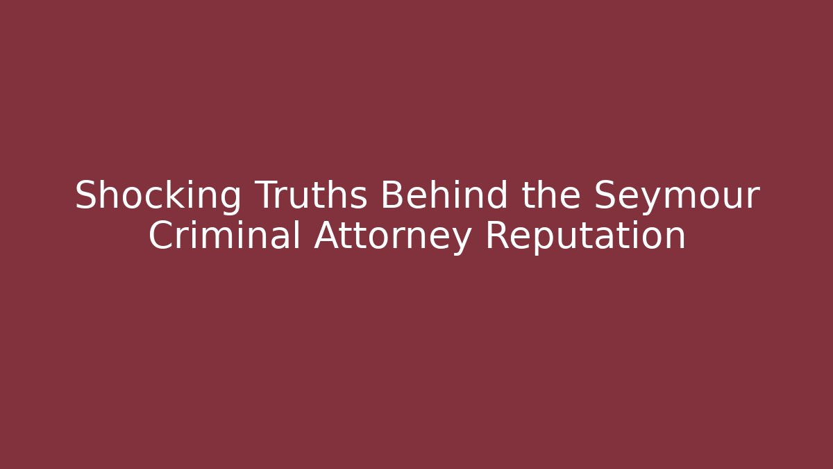 Shocking Truths Behind the Seymour Criminal Attorney Reputation