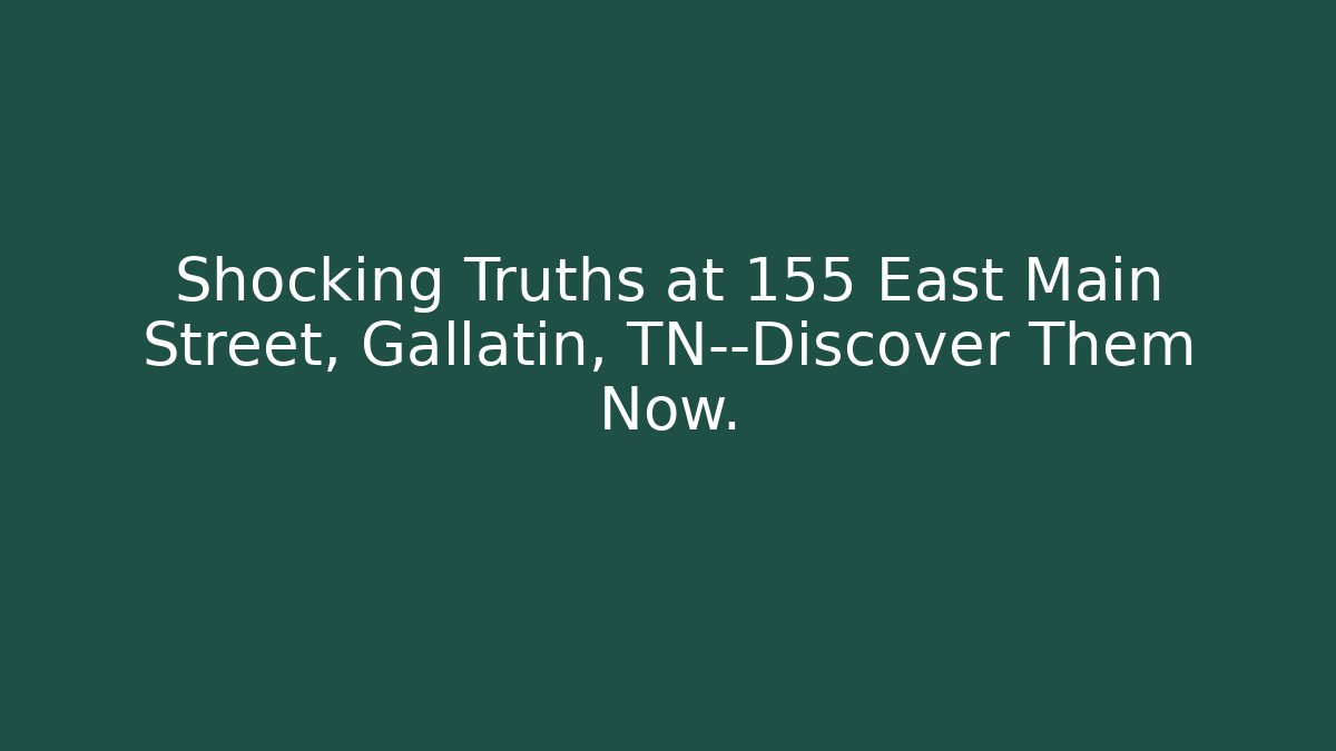 Shocking Truths at 155 East Main Street, Gallatin, TN—Discover Them Now.