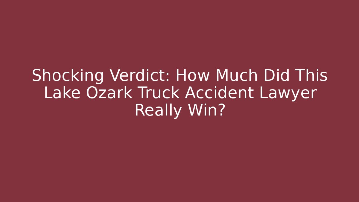 Shocking Verdict: How Much Did This Lake Ozark Truck Accident Lawyer Really Win?