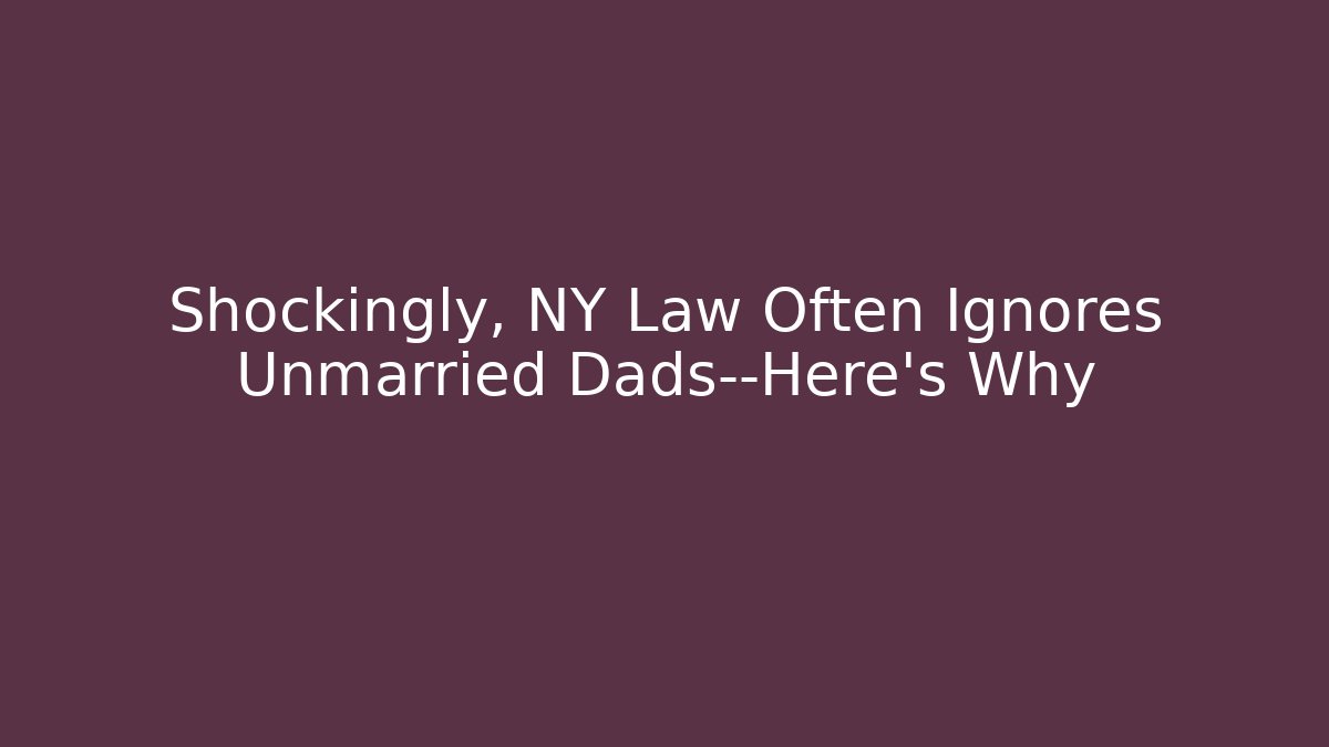 Shockingly, NY Law Often Ignores Unmarried Dads—Here’s Why - WealthxGroup