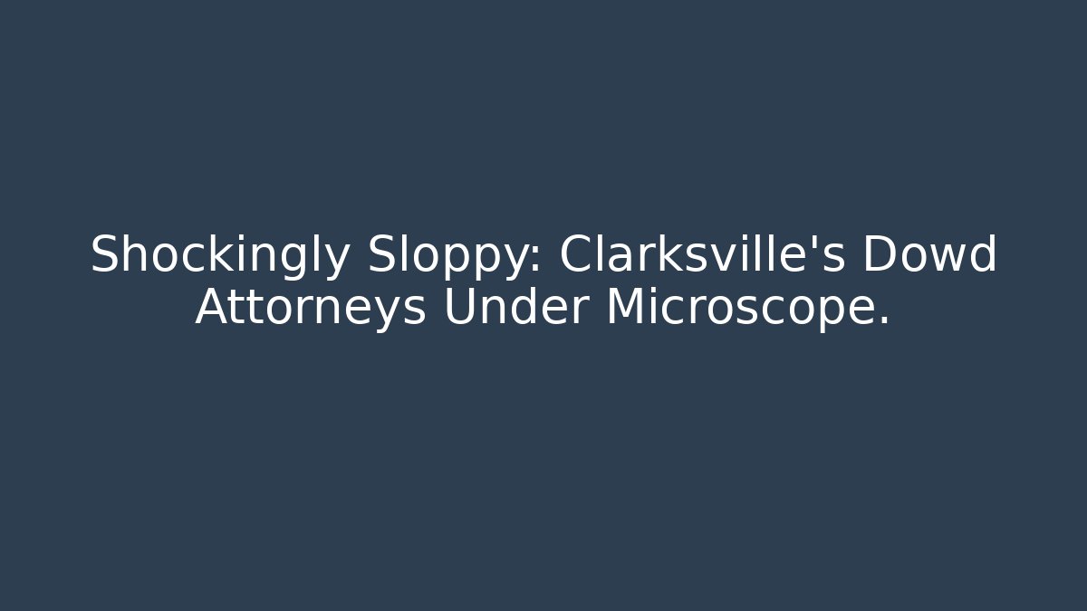 Shockingly Sloppy: Clarksville's Dowd Attorneys Under Microscope. - WealthxGroup