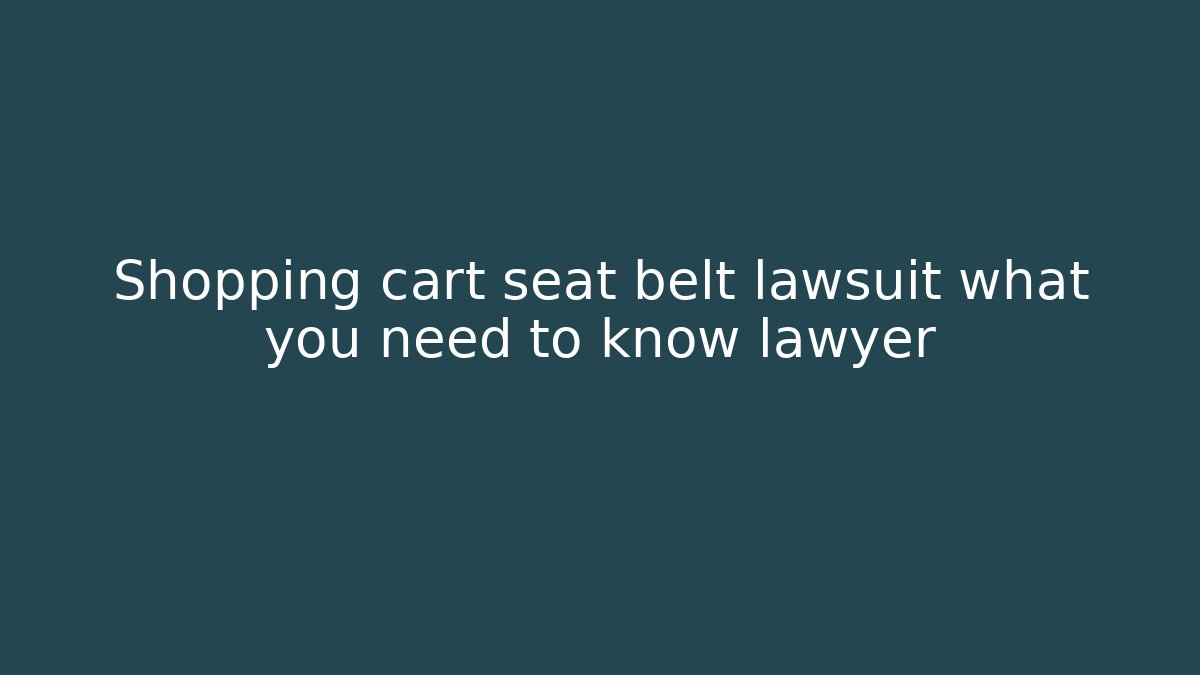 Shopping cart seat belt lawsuit what you need to know lawyer