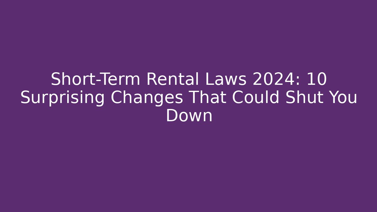 Short-Term Rental Laws 2024: 10 Surprising Changes That Could Shut You Down
