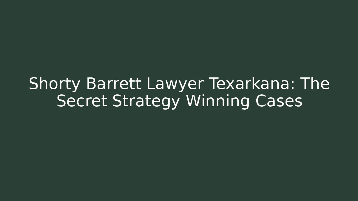 Shorty Barrett Lawyer Texarkana: The Secret Strategy Winning Cases