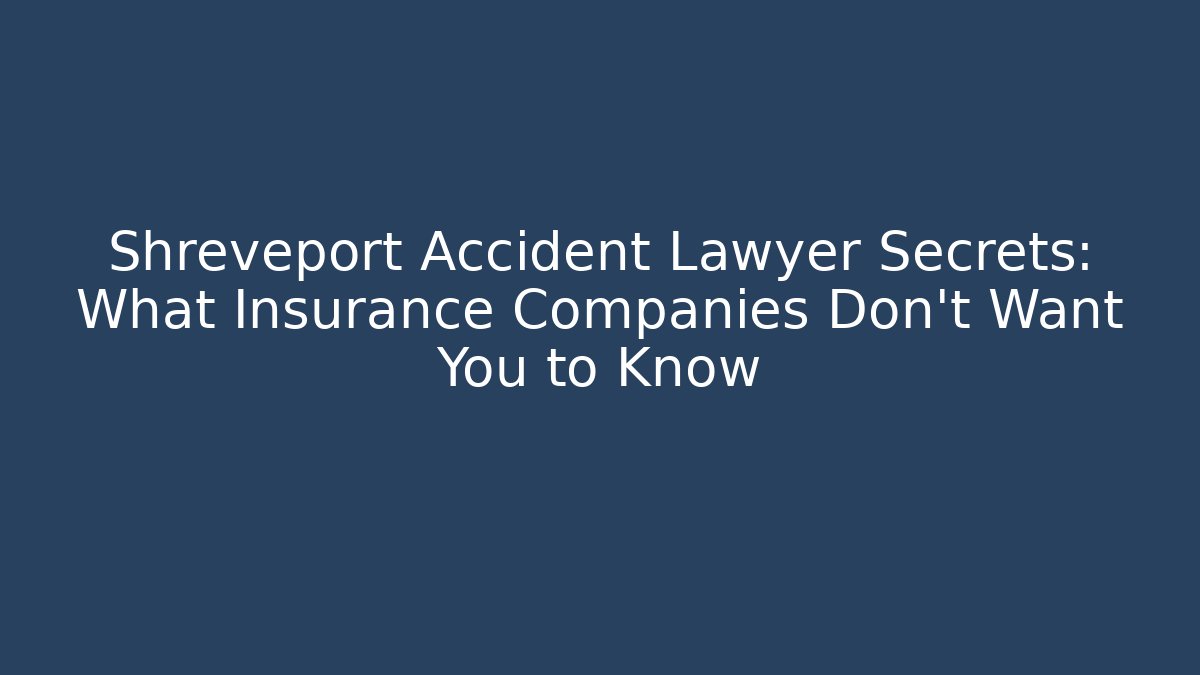 Shreveport Accident Lawyer Secrets: What Insurance Companies Don’t Want You to Know