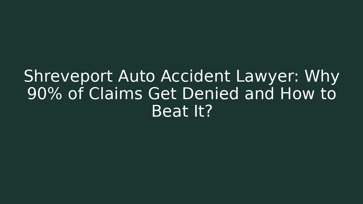 Shreveport Auto Accident Lawyer: Why 90% of Claims Get Denied and How to Beat It?