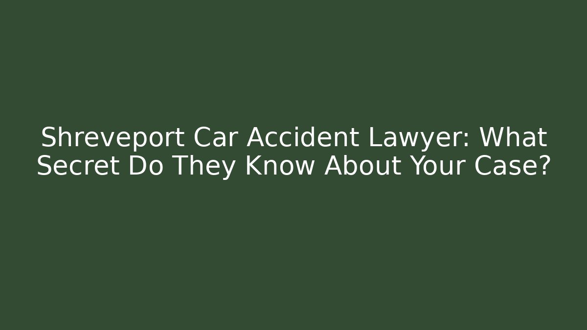 Shreveport Car Accident Lawyer: What Secret Do They Know About Your Case?