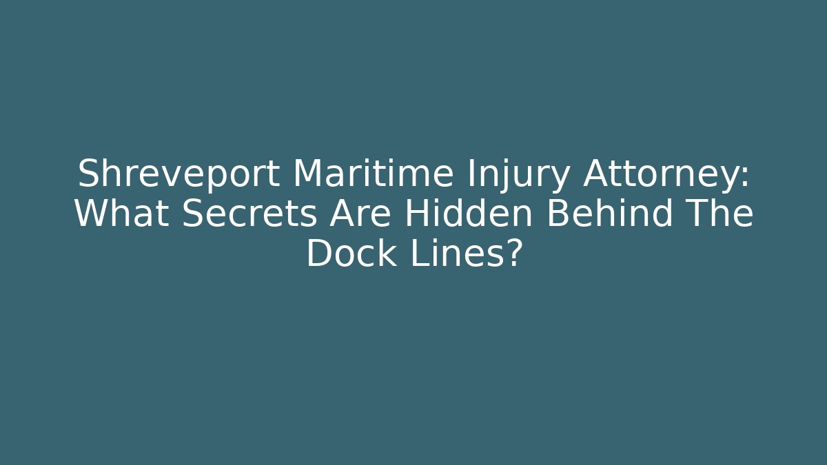 Shreveport Maritime Injury Attorney: What Secrets Are Hidden Behind The Dock Lines? - WealthxGroup