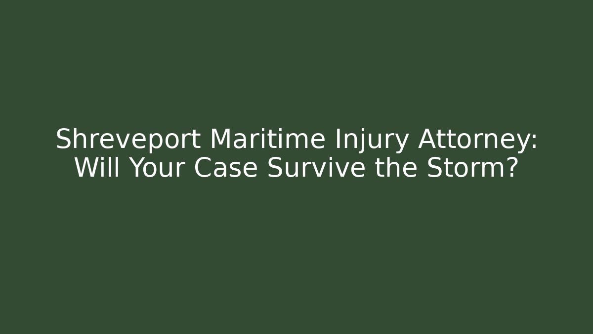 Shreveport Maritime Injury Attorney: Will Your Case Survive the Storm?