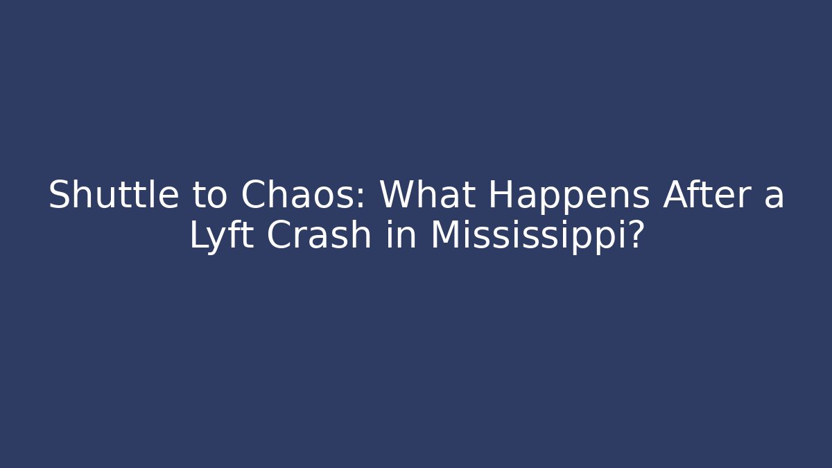 Shuttle to Chaos: What Happens After a Lyft Crash in Mississippi?
