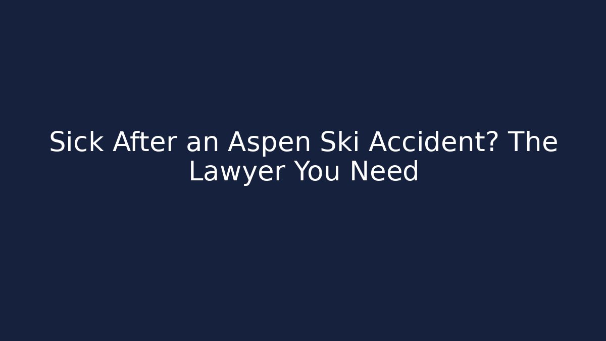 Sick After an Aspen Ski Accident? The Lawyer You Need