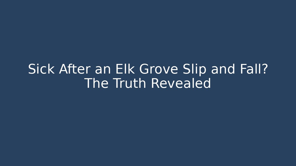 Sick After an Elk Grove Slip and Fall? The Truth Revealed