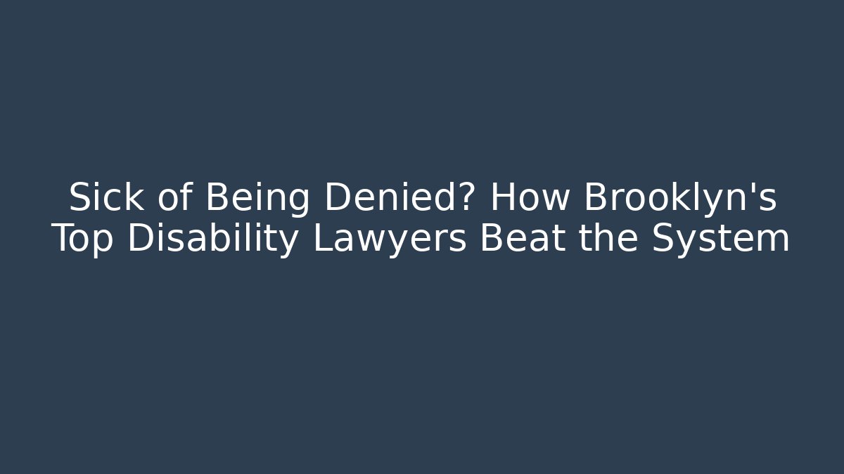 Sick of Being Denied? How Brooklyn's Top Disability Lawyers Beat the System