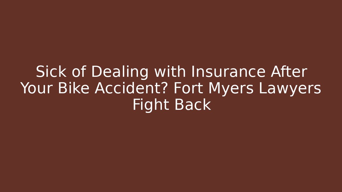 Sick of Dealing with Insurance After Your Bike Accident? Fort Myers Lawyers Fight Back