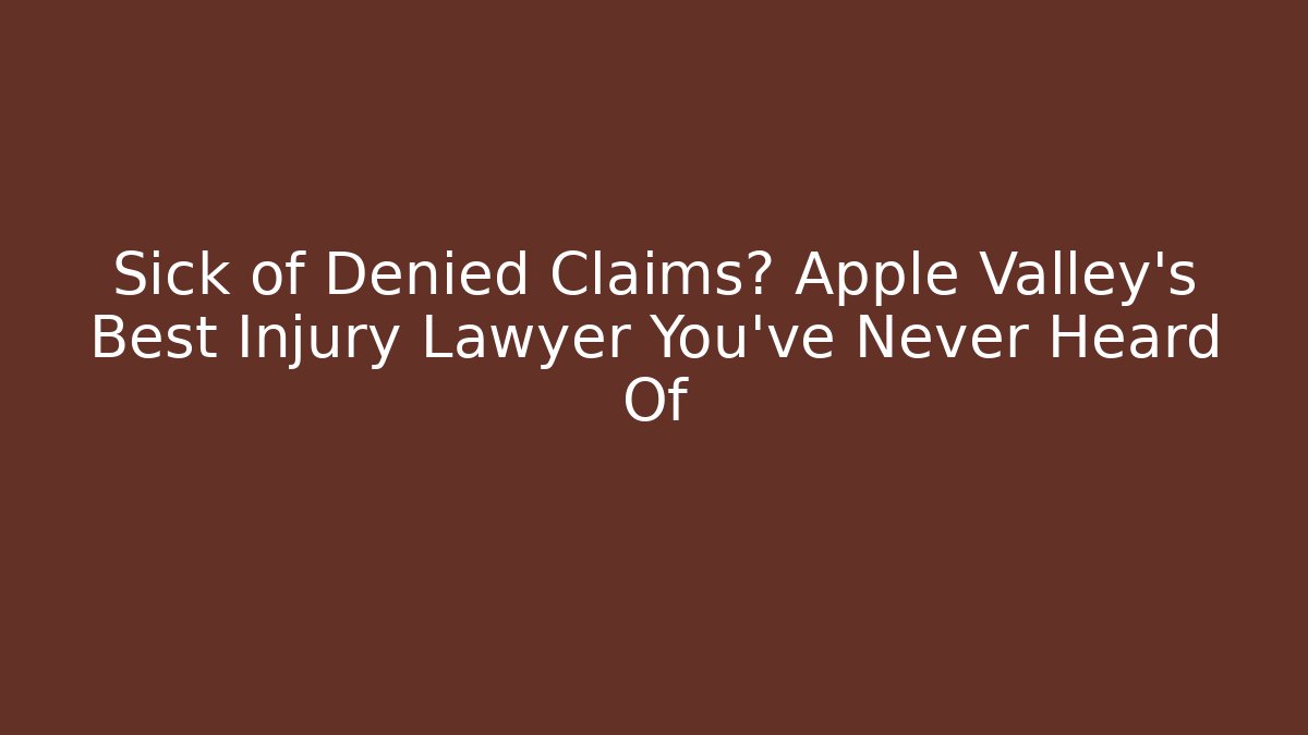 Sick of Denied Claims? Apple Valley’s Best Injury Lawyer You’ve Never Heard Of