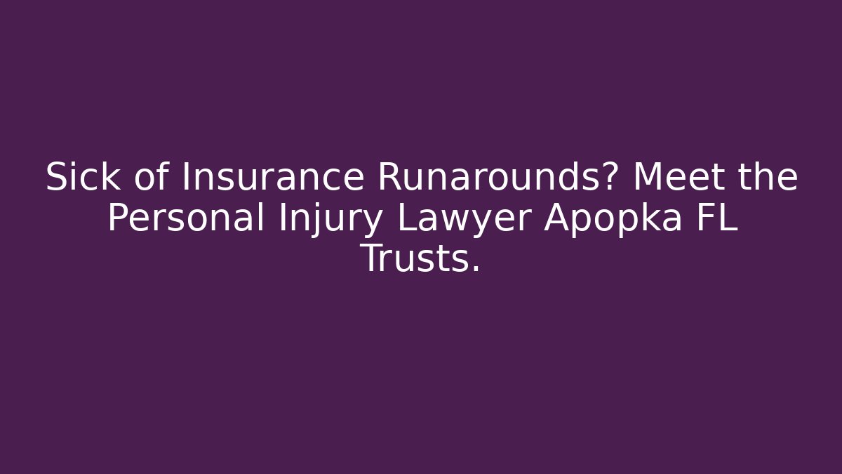 Sick of Insurance Runarounds? Meet the Personal Injury Lawyer Apopka FL Trusts.