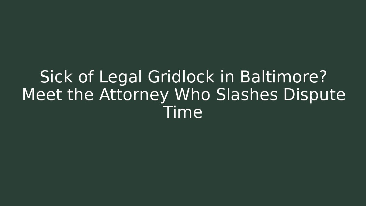 Sick of Legal Gridlock in Baltimore? Meet the Attorney Who Slashes Dispute Time