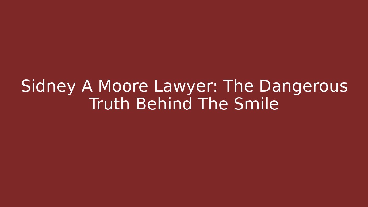 Sidney A Moore Lawyer: The Dangerous Truth Behind The Smile