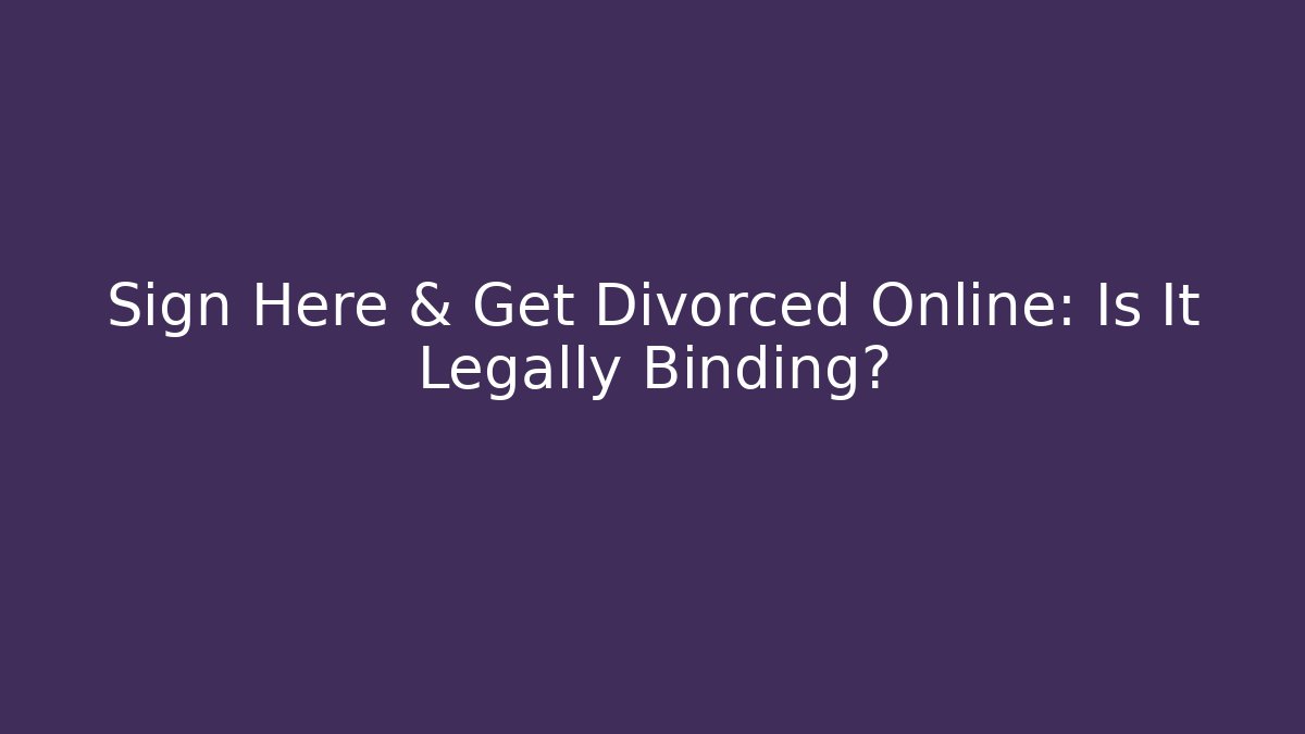 Sign Here & Get Divorced Online: Is It Legally Binding?