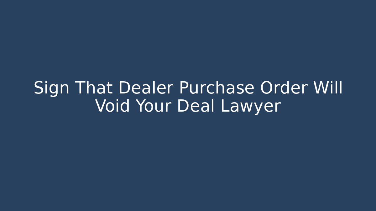 Sign That Dealer Purchase Order Will Void Your Deal Lawyer