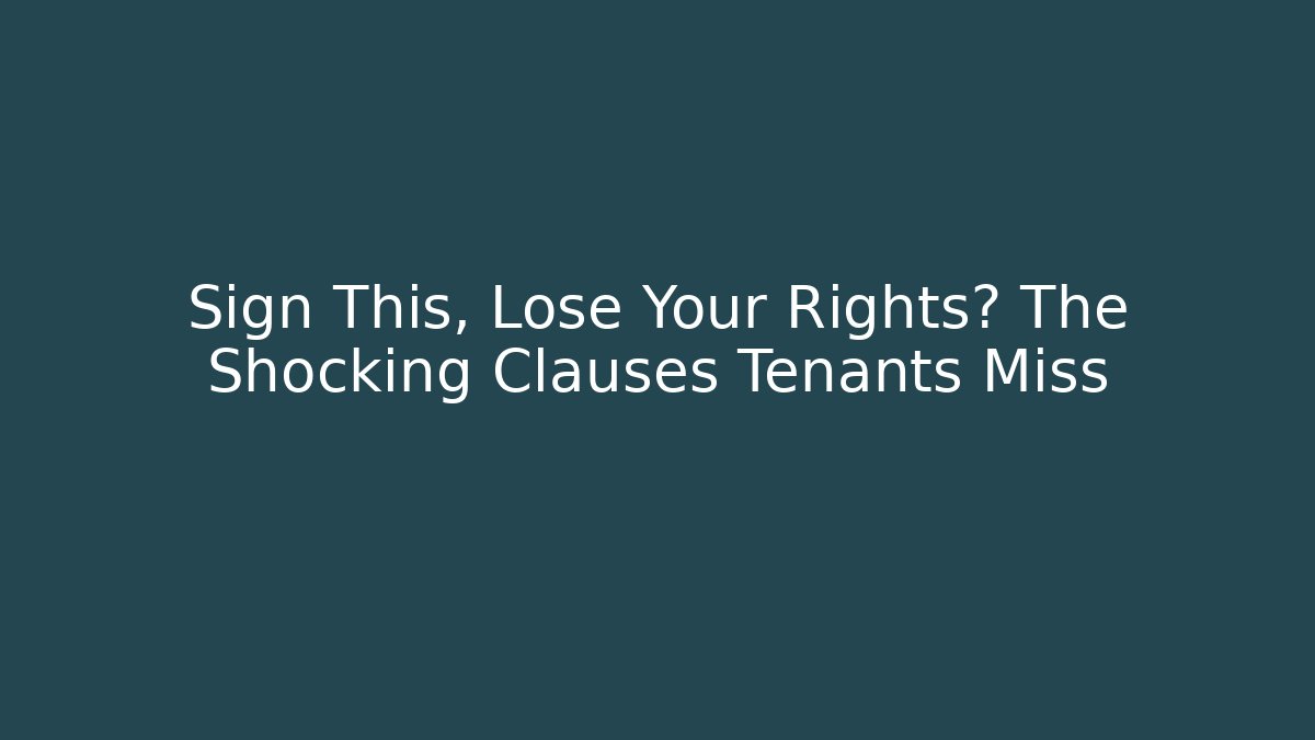 Sign This, Lose Your Rights? The Shocking Clauses Tenants Miss