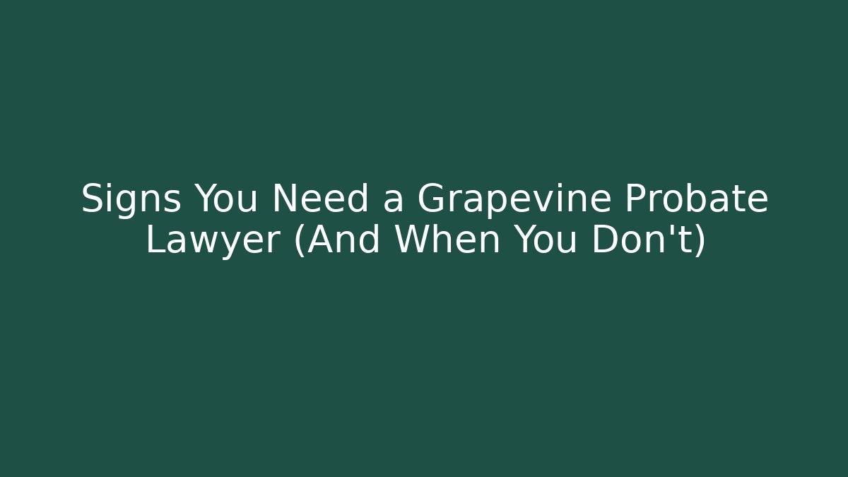 Signs You Need a Grapevine Probate Lawyer (And When You Don’t) - WealthxGroup