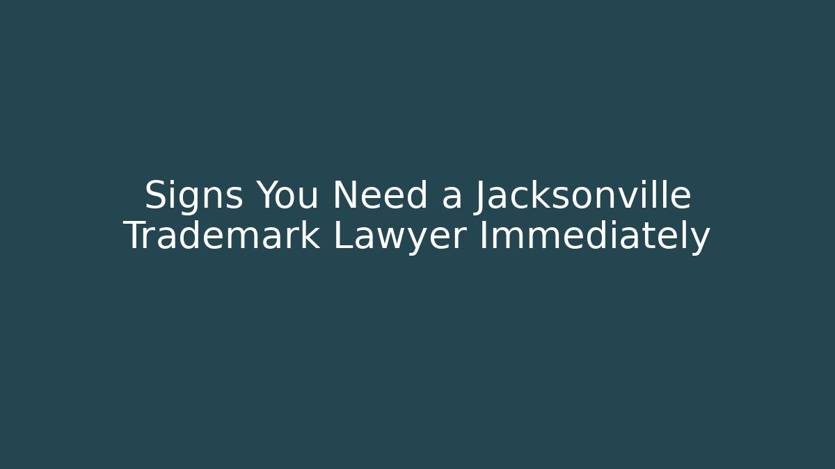 Signs You Need a Jacksonville Trademark Lawyer Immediately