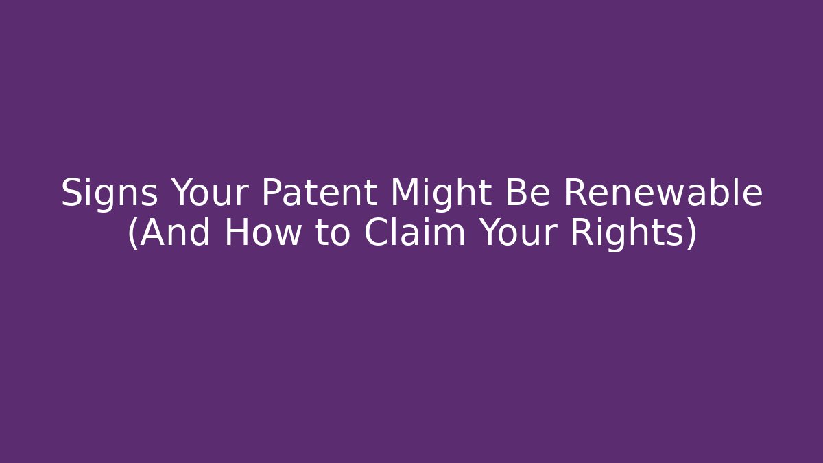 Signs Your Patent Might Be Renewable (And How to Claim Your Rights)