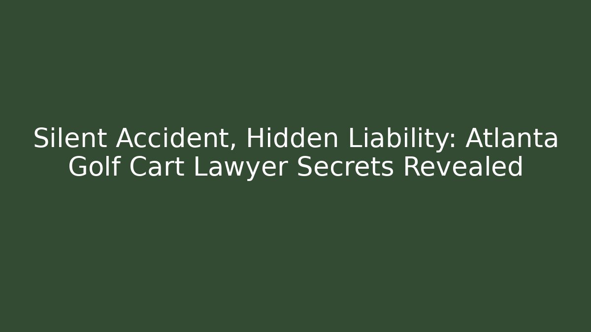 Silent Accident, Hidden Liability: Atlanta Golf Cart Lawyer Secrets Revealed
