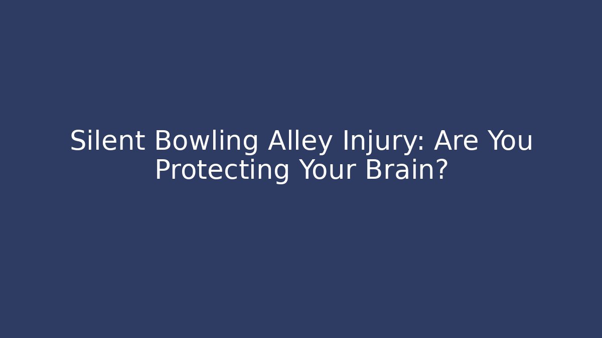 Silent Bowling Alley Injury: Are You Protecting Your Brain?