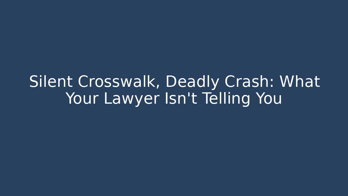 Silent Crosswalk, Deadly Crash: What Your Lawyer Isn’t Telling You