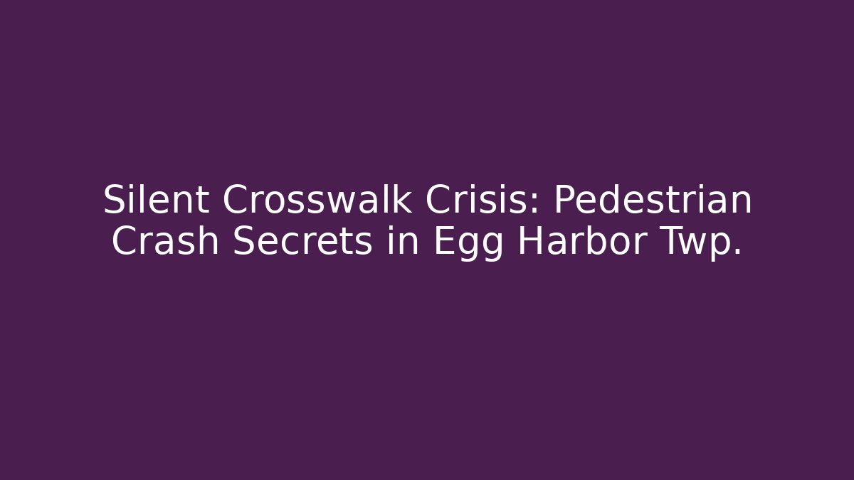Silent Crosswalk Crisis: Pedestrian Crash Secrets in Egg Harbor Twp.