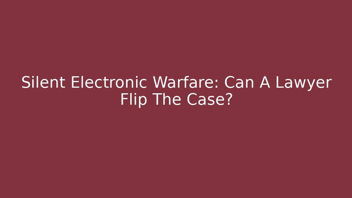 Silent Electronic Warfare: Can A Lawyer Flip The Case?